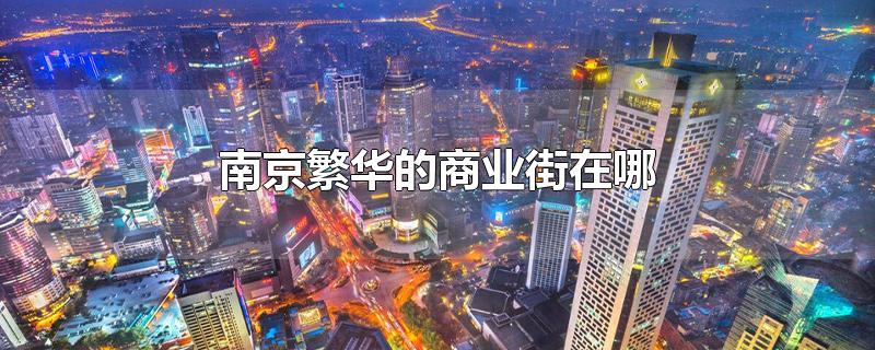 南京繁华的商业街在哪-最新南京繁华的商业街在哪整理解答