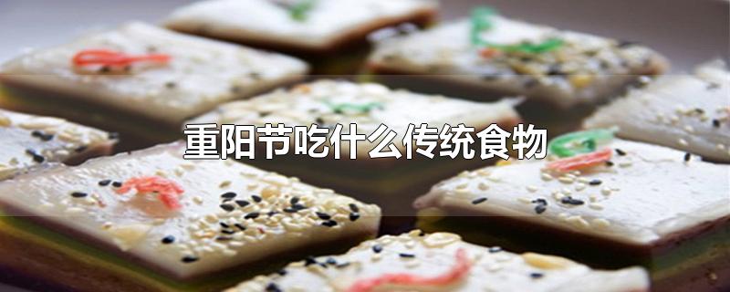 重阳节吃什么传统食物-最新重阳节吃什么传统食物整理解答