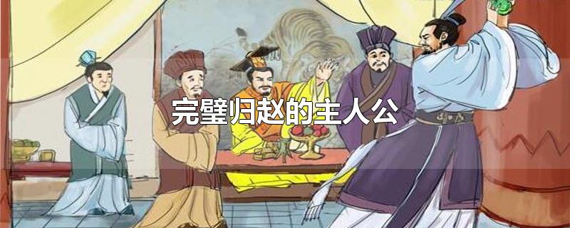 完璧归赵的主人公-最新完璧归赵的主人公整理解答