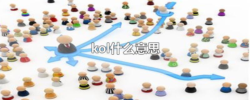 kol什么意思-最新kol什么意思整理解答