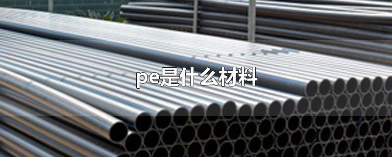 pe是什么材料-最新pe是什么材料整理解答