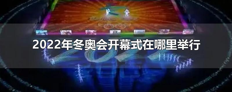 2022年冬奥会开幕式在哪里举行