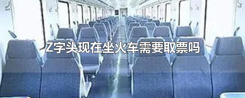 Z字头现在坐火车需要取票吗