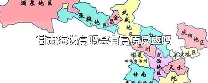 甘肃海拔高吗会有高原反应吗-最新甘肃海拔高吗会有高原反应吗整理解答