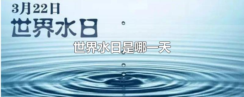 世界水日是哪一天-最新世界水日是哪一天整理解答