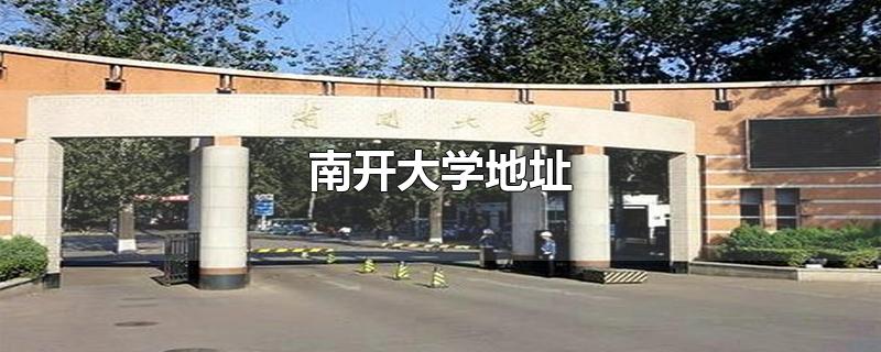 南开大学地址-最新南开大学地址整理解答