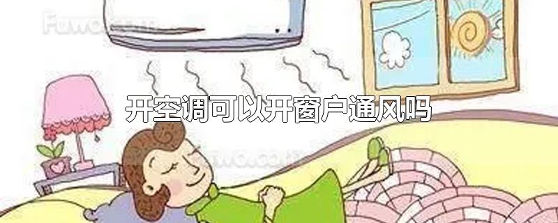 开空调可以开窗户通风吗-最新开空调可以开窗户通风吗整理解答