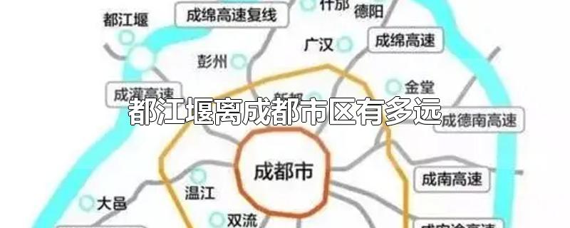 都江堰离成都市区有多远-最新都江堰离成都市区有多远整理解答