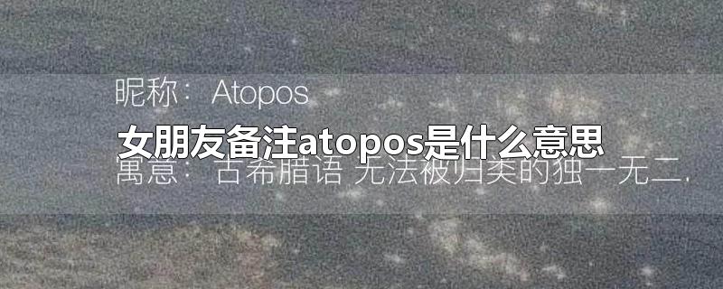 女朋友备注atopos是什么意思-最新女朋友备注atopos是什么意思整理解答