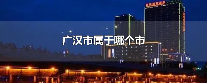 广汉市属于哪个市