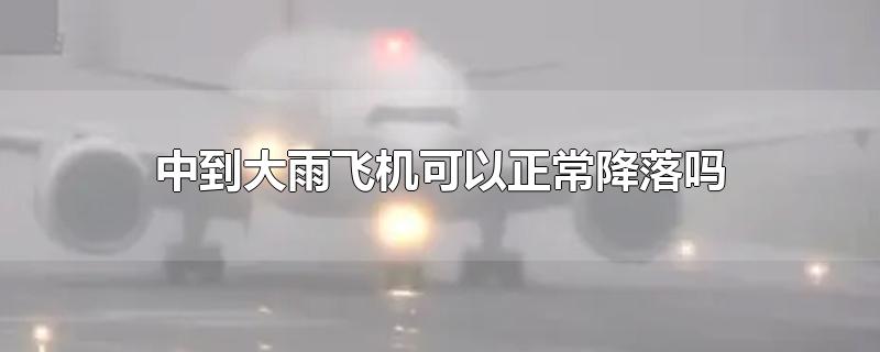 中到大雨飞机可以正常降落吗