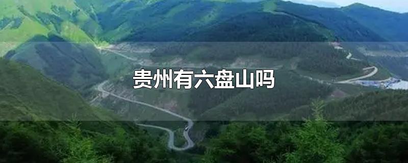 贵州有六盘山吗-最新贵州有六盘山吗整理解答