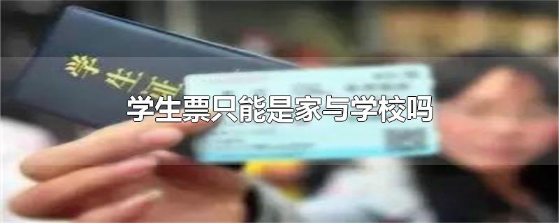 学生票只能是家与学校吗-最新学生票只能是家与学校吗整理解答