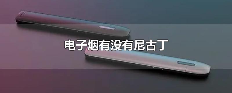 电子烟有没有尼古丁-最新电子烟有没有尼古丁整理解答