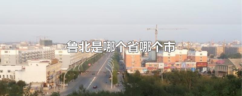 鲁北是哪个省哪个市