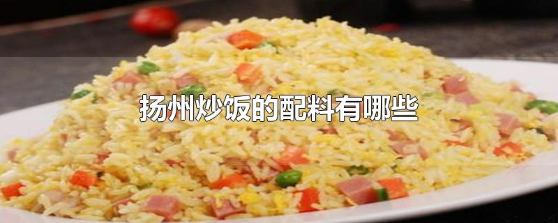 扬州炒饭的配料有哪些-最新扬州炒饭的配料有哪些整理解答