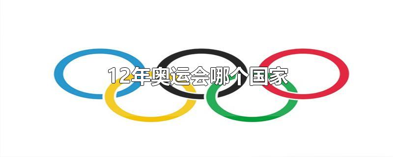 12年奥运会哪个国家-最新12年奥运会哪个国家整理解答