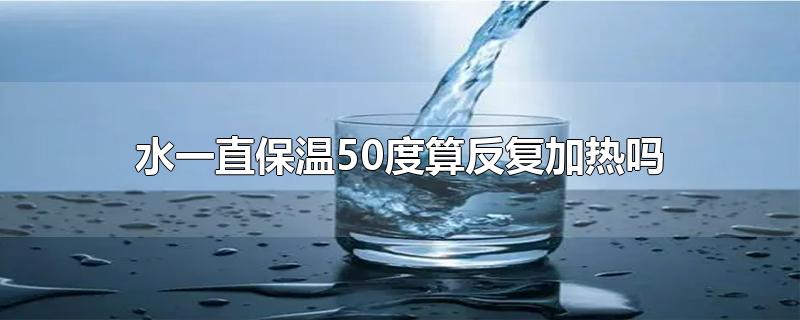 水一直保温50度算反复加热吗