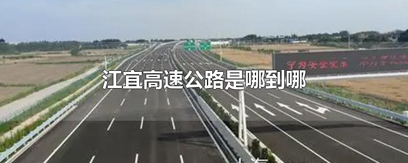 江宜高速公路是哪到哪-最新江宜高速公路是哪到哪整理解答