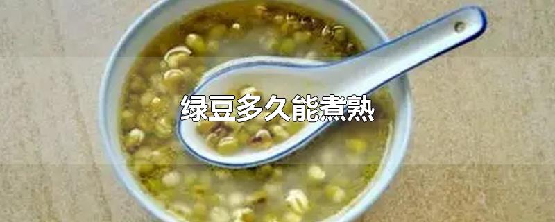 绿豆多久能煮熟-最新绿豆多久能煮熟整理解答