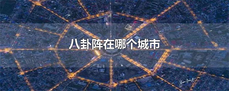 八卦阵在哪个城市-最新八卦阵在哪个城市整理解答