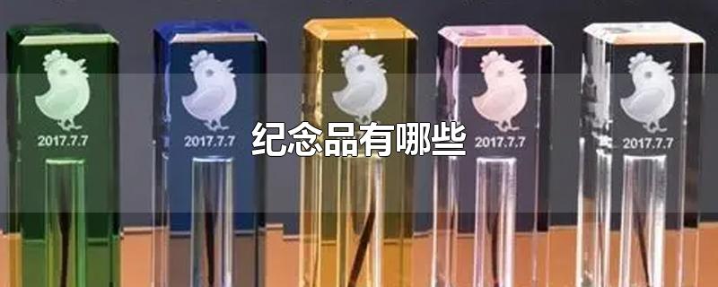 纪念品有哪些-最新纪念品有哪些整理解答