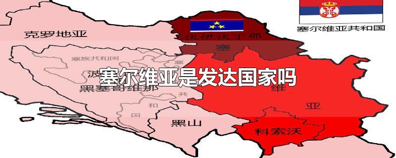 塞尔维亚是发达国家吗-最新塞尔维亚是发达国家吗整理解答