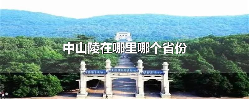 中山陵在哪里哪个省份-最新中山陵在哪里哪个省份整理解答