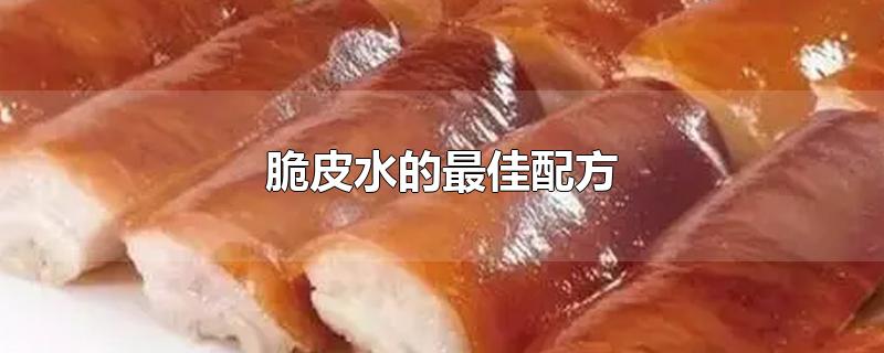 脆皮水的最佳配方-最新脆皮水的最佳配方整理解答