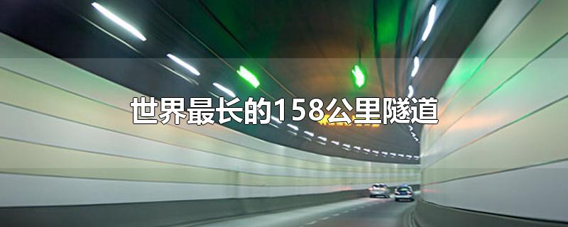 世界最长的158公里隧道-最新世界最长的158公里隧道整理解答