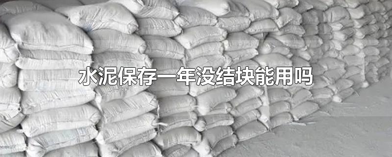 水泥保存一年没结块能用吗-最新水泥保存一年没结块能用吗整理解答