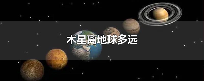 木星离地球多远-最新木星离地球多远整理解答