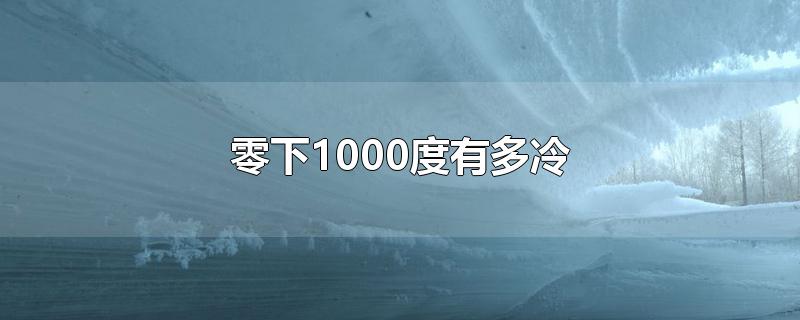 零下1000度有多冷-最新零下1000度有多冷整理解答