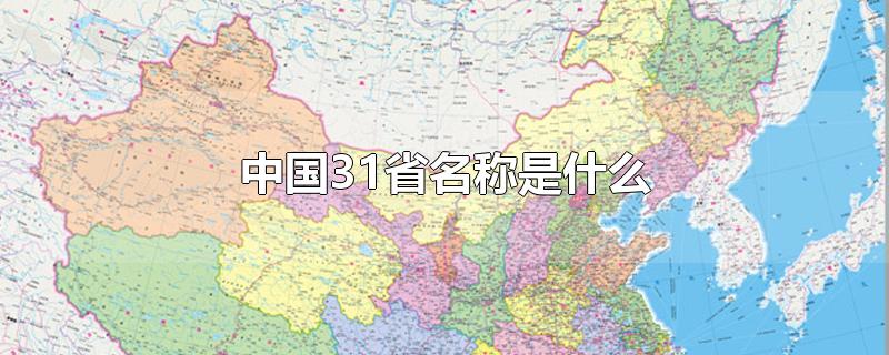 中国31省名称是什么-最新中国31省名称是什么整理解答