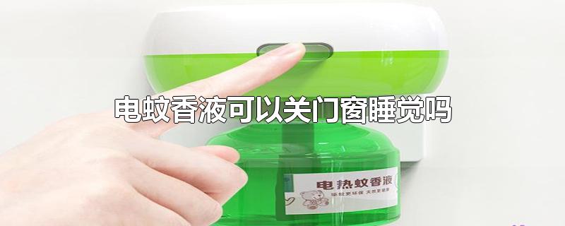 电蚊香液可以关门窗睡觉吗