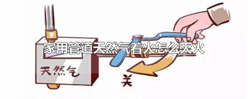 家用管道天然气着火怎么灭火