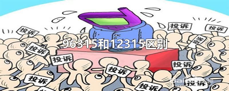 96315和12315区别-最新96315和12315区别整理解答