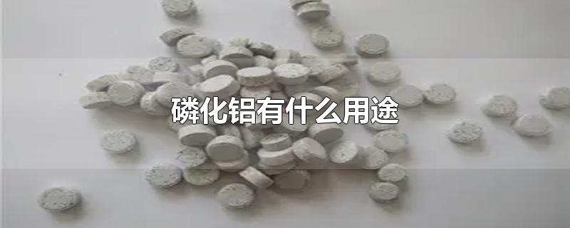 磷化铝有什么用途-最新磷化铝有什么用途整理解答