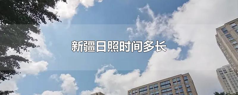 新疆日照时间多长-最新新疆日照时间多长整理解答