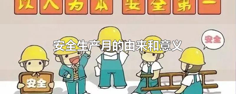 安全生产月的由来和意义-最新安全生产月的由来和意义整理解答