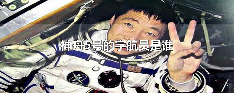 神舟5号的宇航员是谁-最新神舟5号的宇航员是谁整理解答