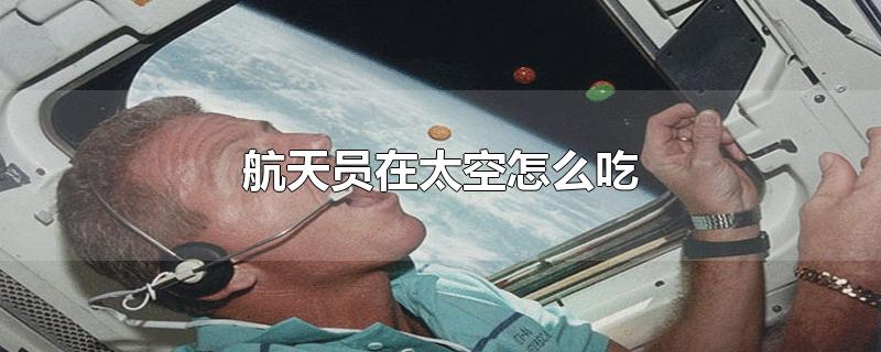 航天员在太空怎么吃-最新航天员在太空怎么吃整理解答