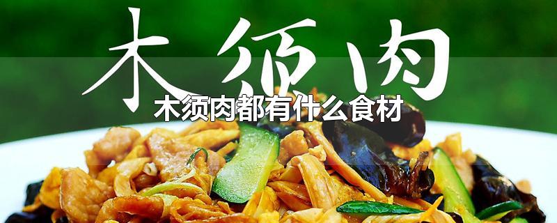 木须肉都有什么食材-最新木须肉都有什么食材整理解答