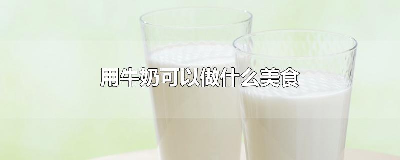 用牛奶可以做什么美食