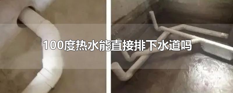 100度热水能直接排下水道吗-最新100度热水能直接排下水道吗整理解答