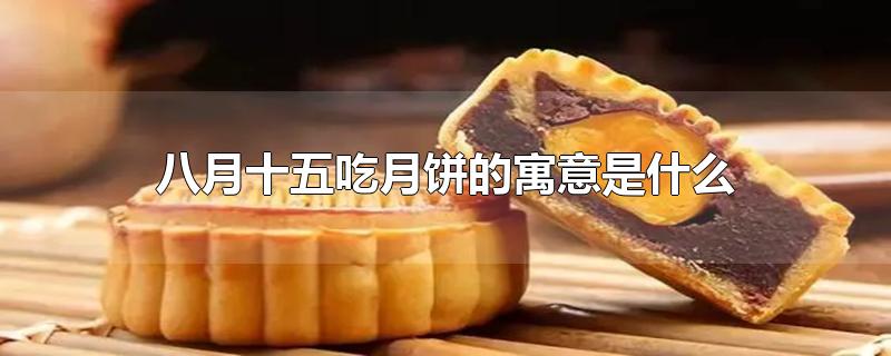 八月十五吃月饼的寓意是什么-最新八月十五吃月饼的寓意是什么整理解答