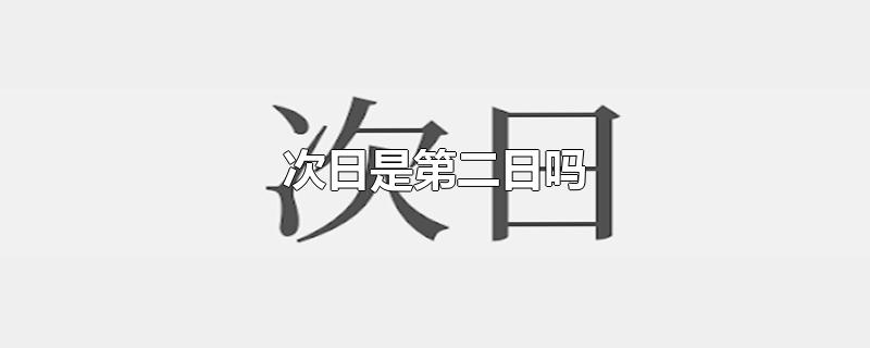 次日是第二日吗-最新次日是第二日吗整理解答