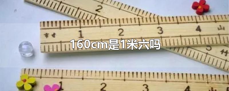 160cm是1米六吗-最新160cm是1米六吗整理解答