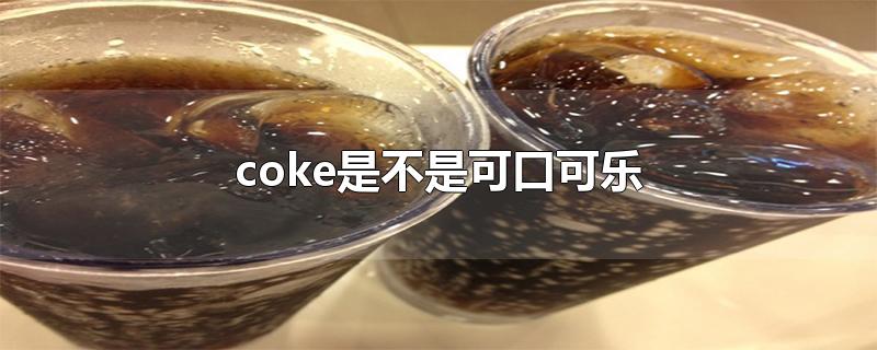 coke是不是可口可乐-最新coke是不是可口可乐整理解答