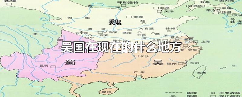 吴国在现在的什么地方-最新吴国在现在的什么地方整理解答